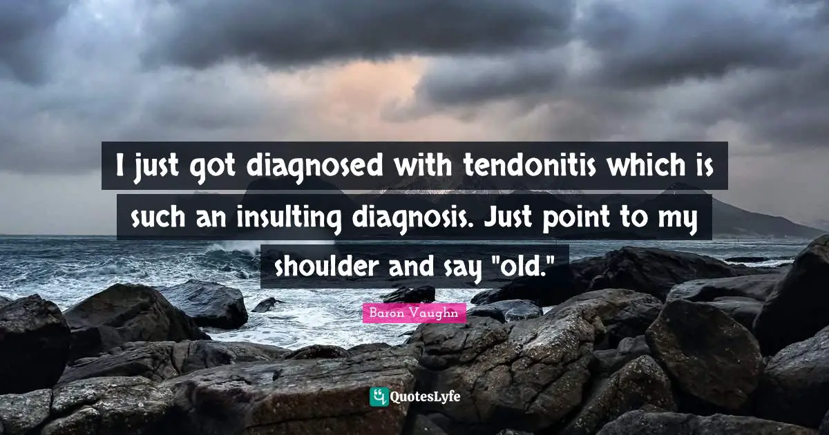 Baron Vaughn Quotes: "I just got diagnosed with tendonitis which is such an insulting diagnosis. Just point to my shoulder and say "old.""