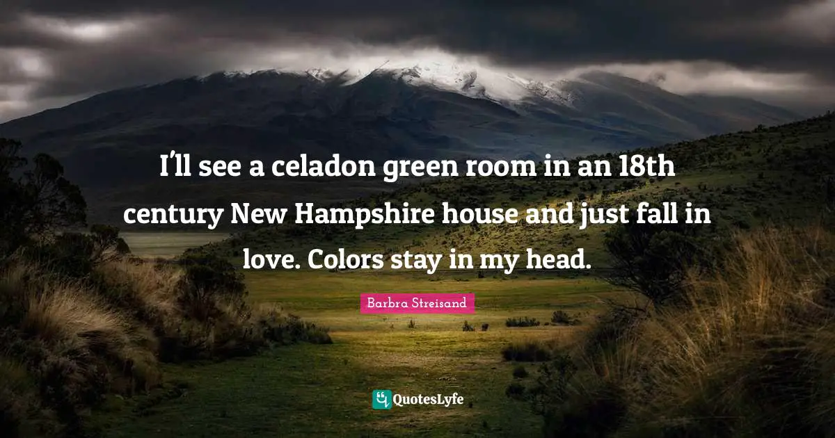 I'll see a celadon green room in an 18th century New Hampshire house and just fall in love. Colors stay in my head.