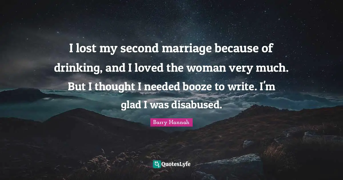 Booze Quotes: "I lost my second marriage because of drinking, and I loved the woman very much. But I thought I needed booze to write. I'm glad I was disabused."