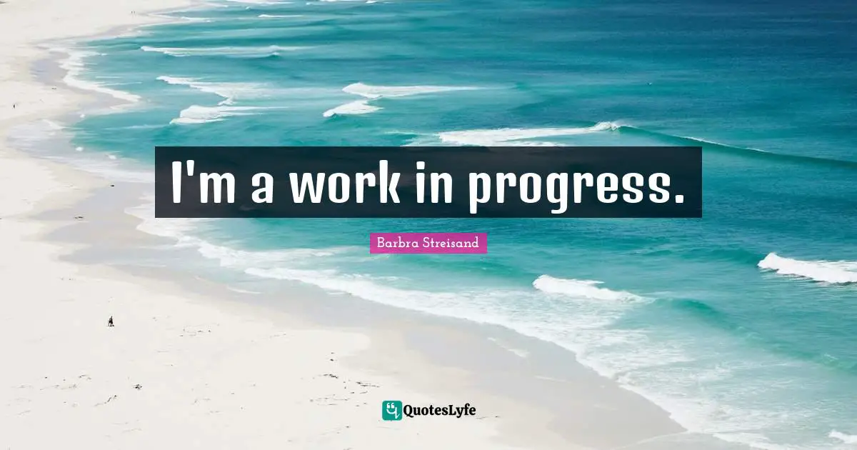 Barbra Streisand Quotes: "I'm a work in progress."