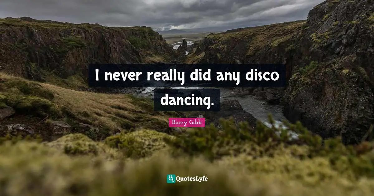 I never really did any disco dancing.