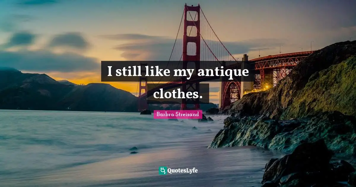 I still like my antique clothes.