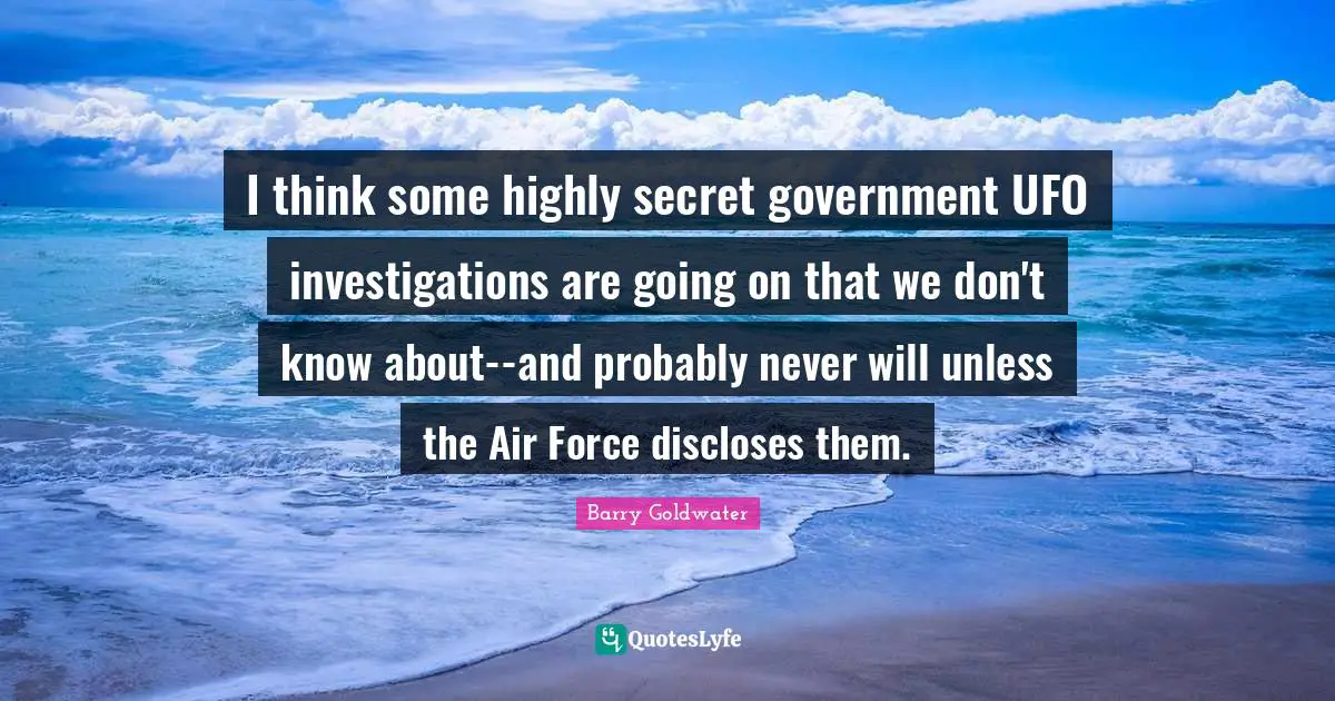 Ufo Quotes: "I think some highly secret government UFO investigations are going on that we don't know about--and probably never will unless the Air Force discloses them."