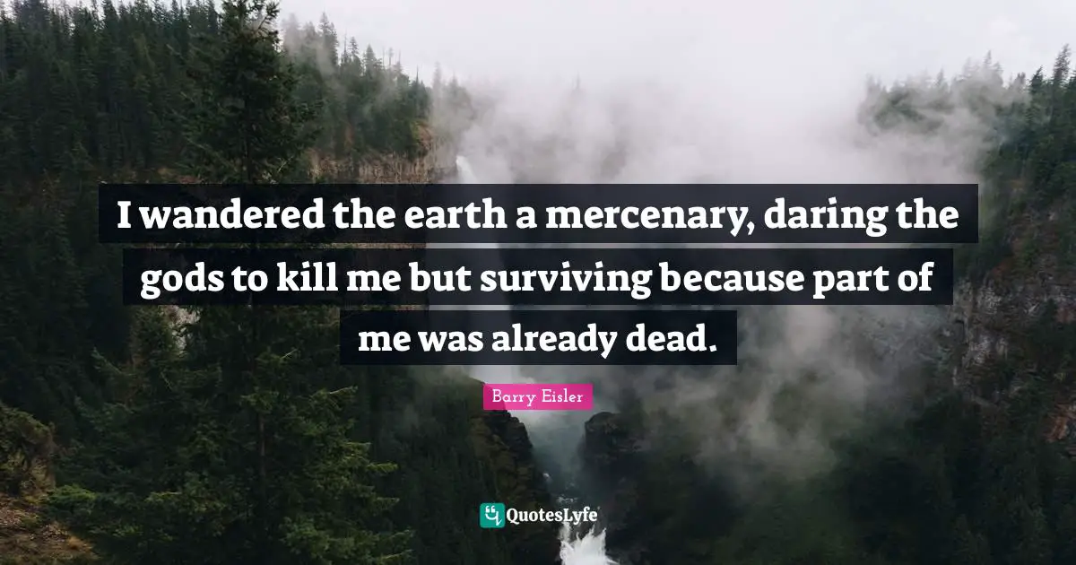I wandered the earth a mercenary, daring the gods to kill me but surviving because part of me was already dead.