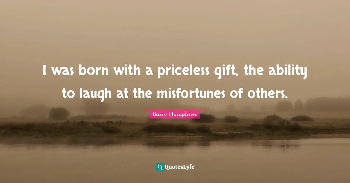 Misfortunes Quotes: "I was born with a priceless gift, the ability to laugh at the misfortunes of others."