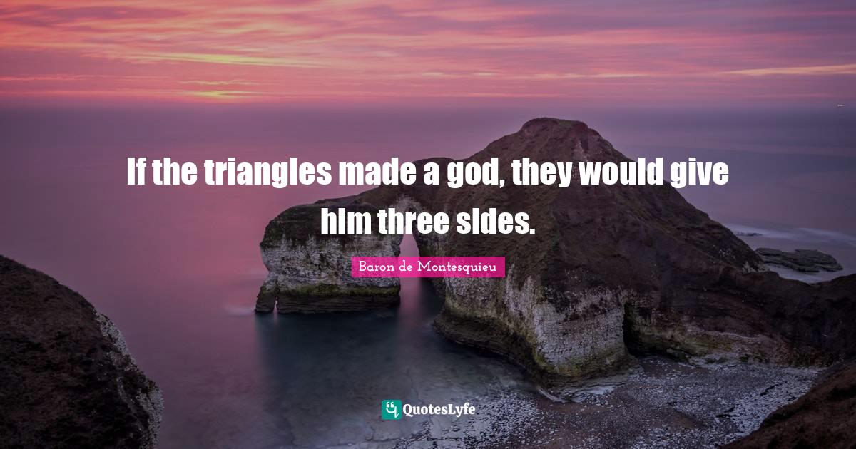 If the triangles made a god, they would give him three sides.... Quote