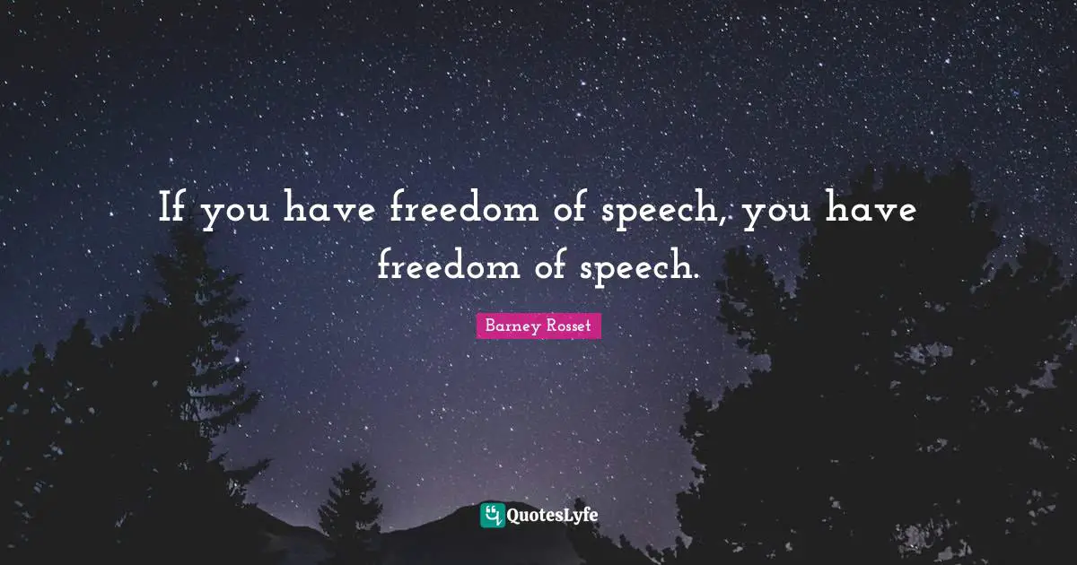 If you have freedom of speech, you have freedom of speech.