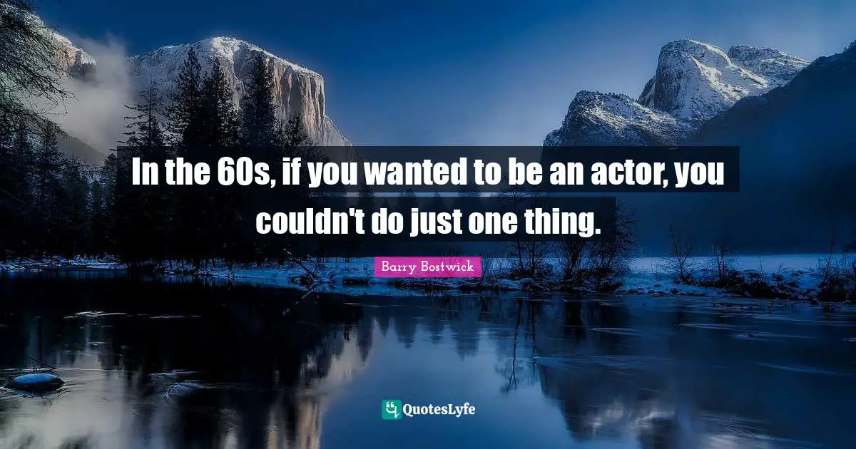 In the 60s, if you wanted to be an actor, you couldn't do just one thing.