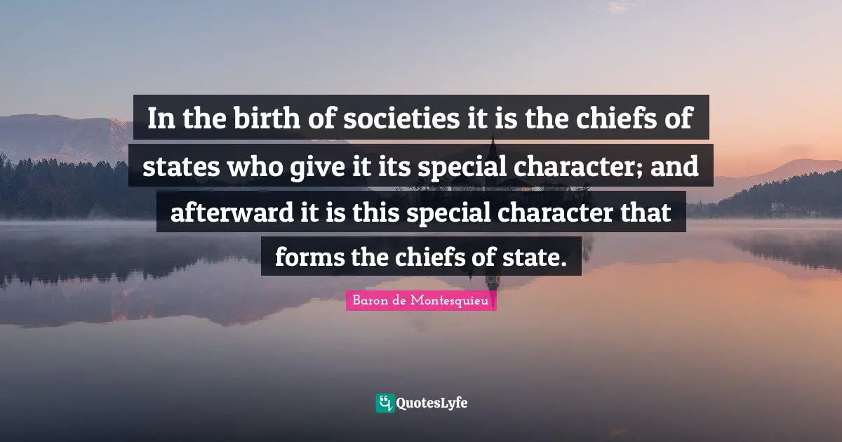 In the birth of societies it is the chiefs of states who give it its special character; and afterward it is this special character that forms the chiefs of state.