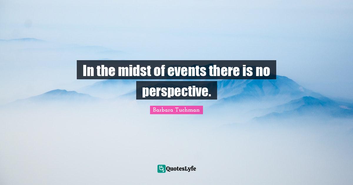 In the midst of events there is no perspective.