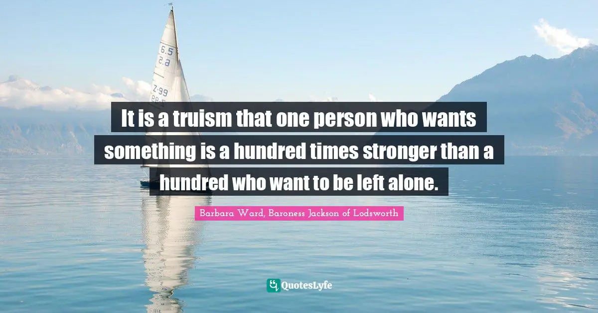 It is a truism that one person who wants something is a hundred times stronger than a hundred who want to be left alone.