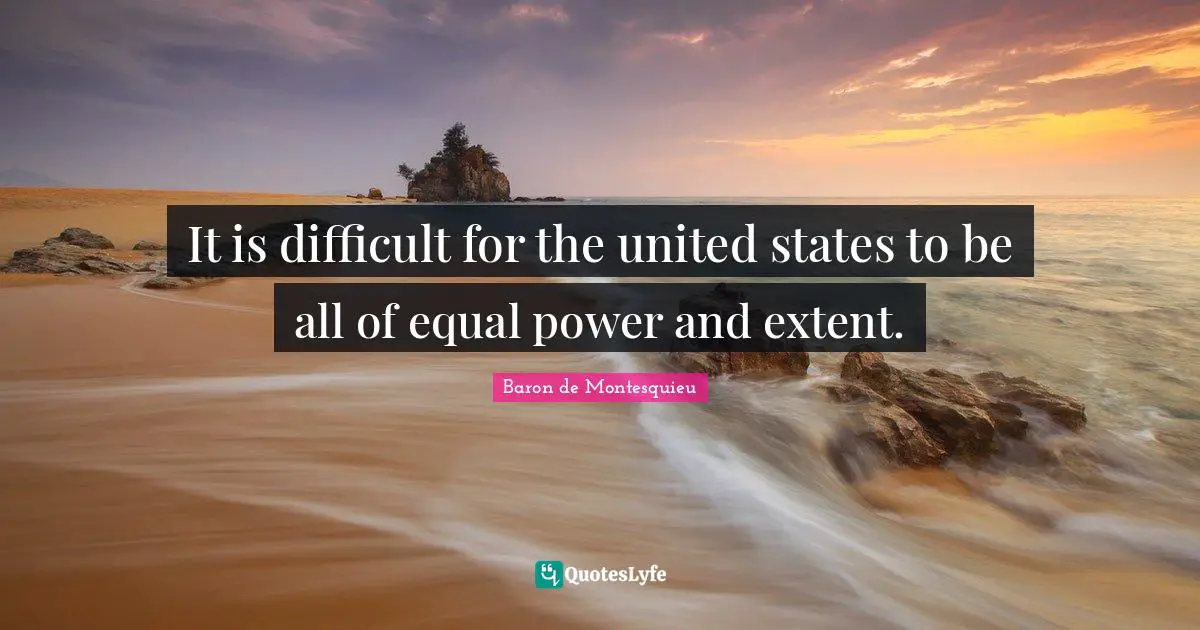 It is difficult for the united states to be all of equal power and extent.