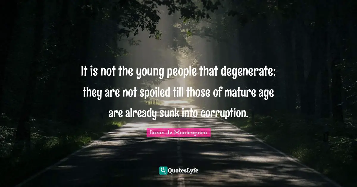 Spoiled Quotes: "It is not the young people that degenerate; they are not spoiled till those of mature age are already sunk into corruption."