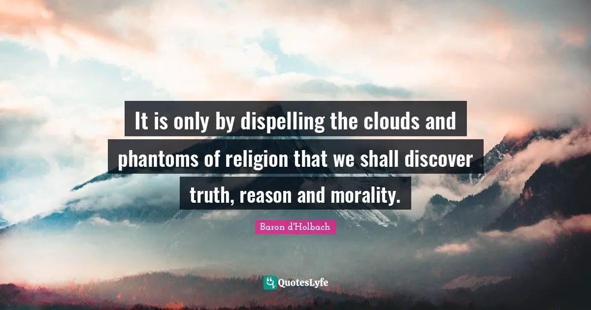 It is only by dispelling the clouds and phantoms of religion that we shall discover truth, reason and morality.