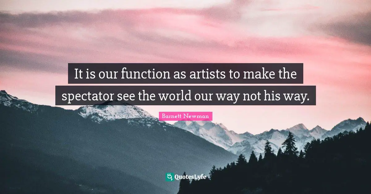 It is our function as artists to make the spectator see the world our way not his way.