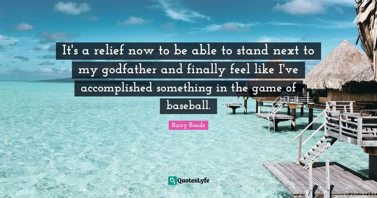 It's a relief now to be able to stand next to my godfather and finally feel like I've accomplished something in the game of baseball.