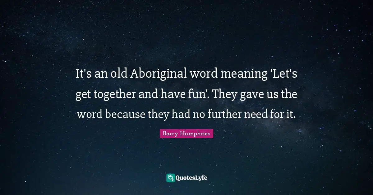 It's an old Aboriginal word meaning 'Let's get together and have fun'. They gave us the word because they had no further need for it.