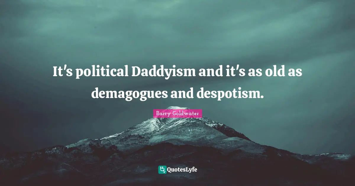 It's political Daddyism and it's as old as demagogues and despotism.