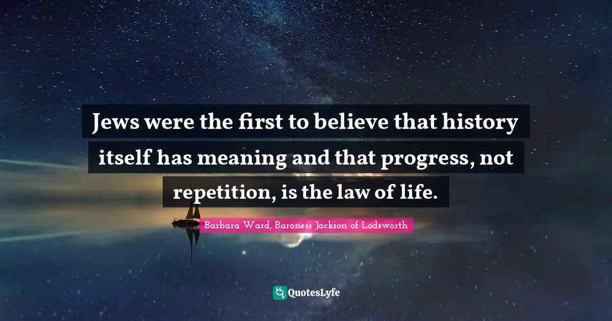 Jews were the first to believe that history itself has meaning and that progress, not repetition, is the law of life.