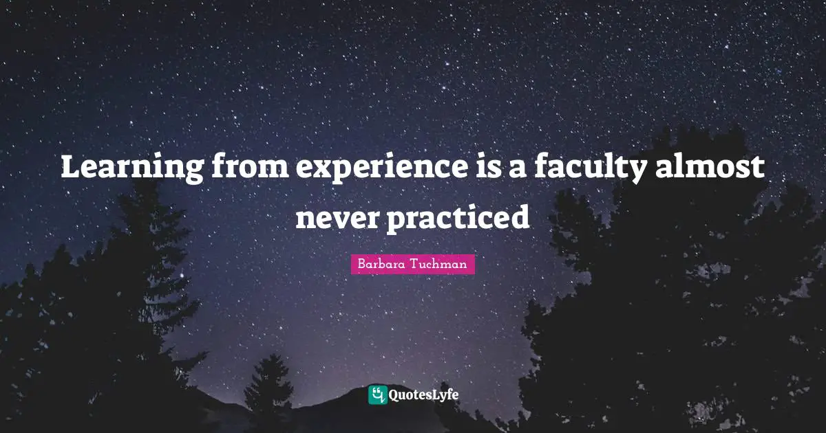 Learning from experience is a faculty almost never practiced