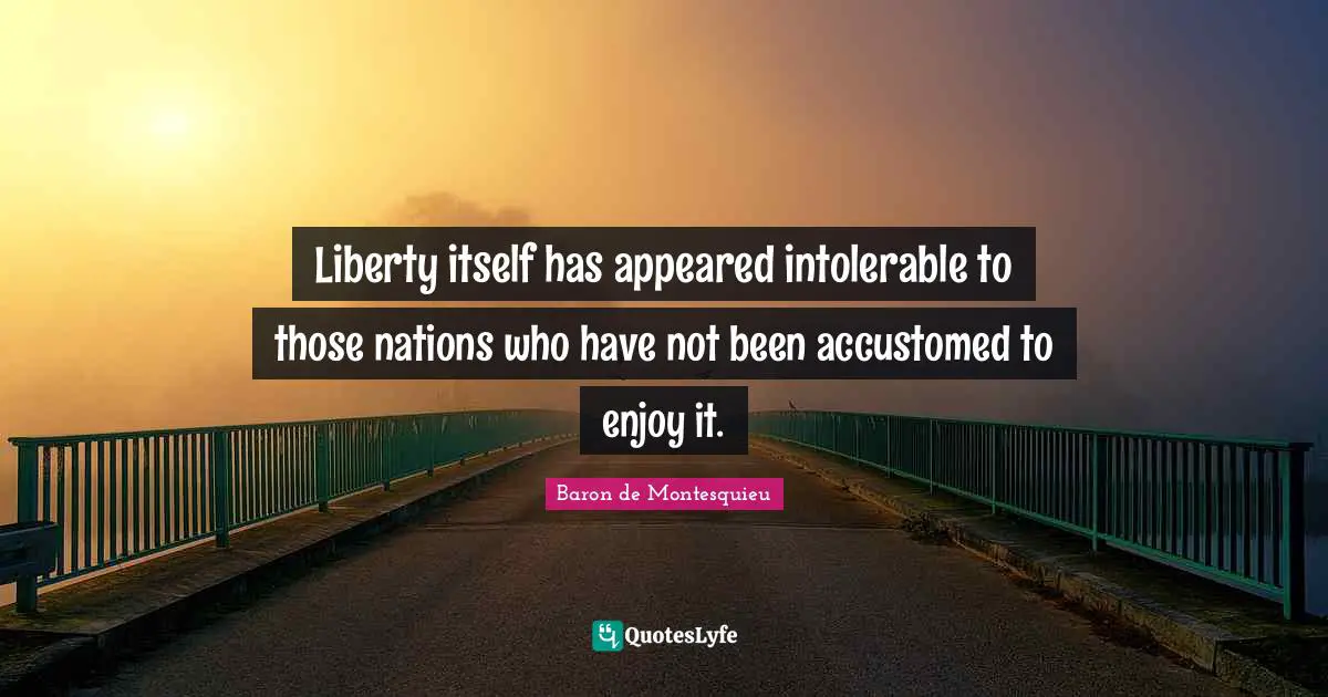 Accustomed Quotes: "Liberty itself has appeared intolerable to those nations who have not been accustomed to enjoy it."