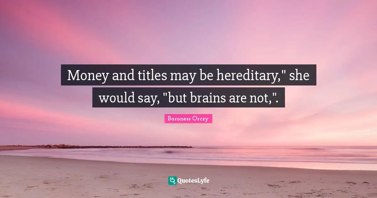 Money and titles may be hereditary," she would say, "but brains are not,".