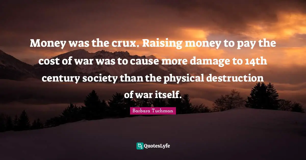 Money was the crux. Raising money to pay the cost of war was to cause more damage to 14th century society than the physical destruction of war itself.