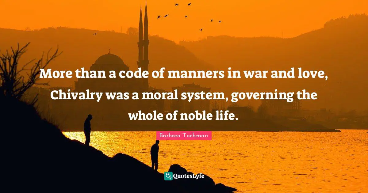 Code Quotes: "More than a code of manners in war and love, Chivalry was a moral system, governing the whole of noble life."