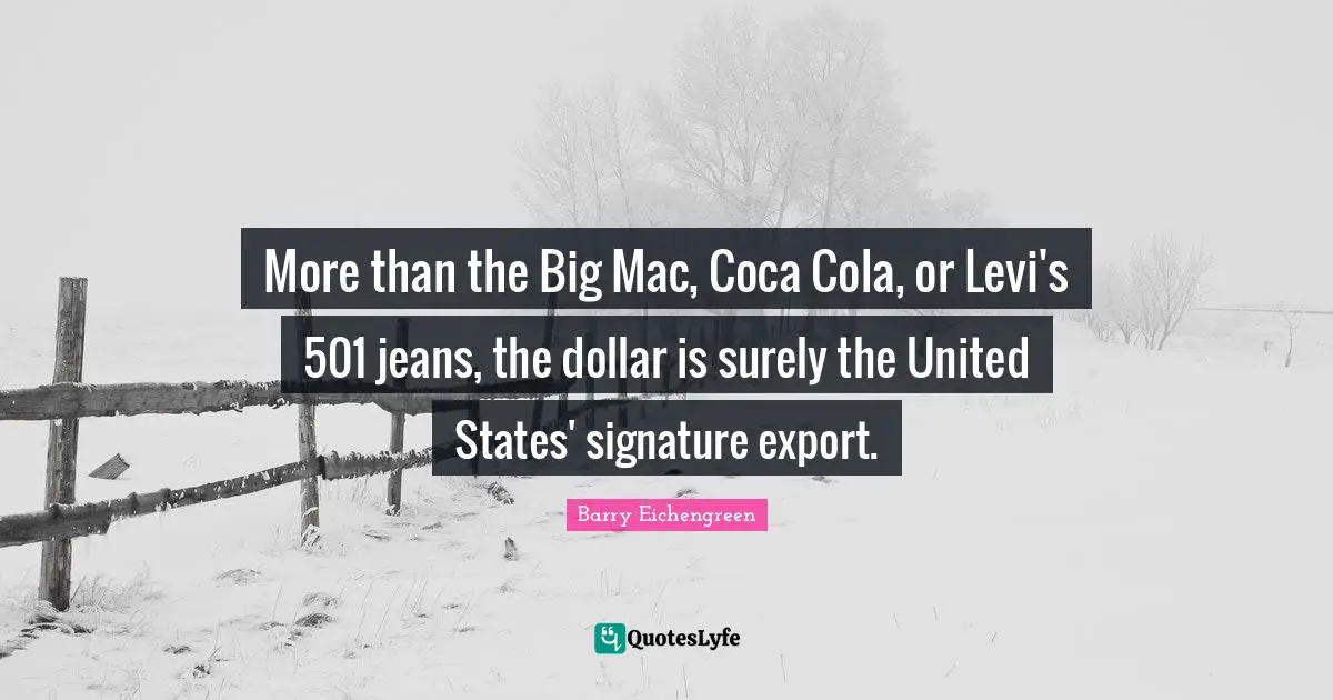 More than the Big Mac, Coca Cola, or Levi's 501 jeans, the dollar is surely the United States' signature export.