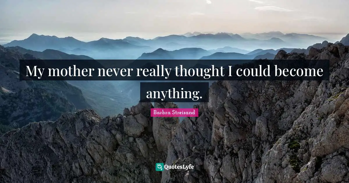 My mother never really thought I could become anything.