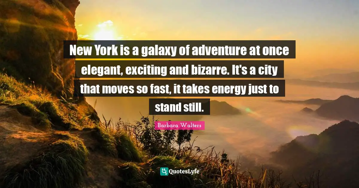New York is a galaxy of adventure at once elegant, exciting and bizarre. It's a city that moves so fast, it takes energy just to stand still.