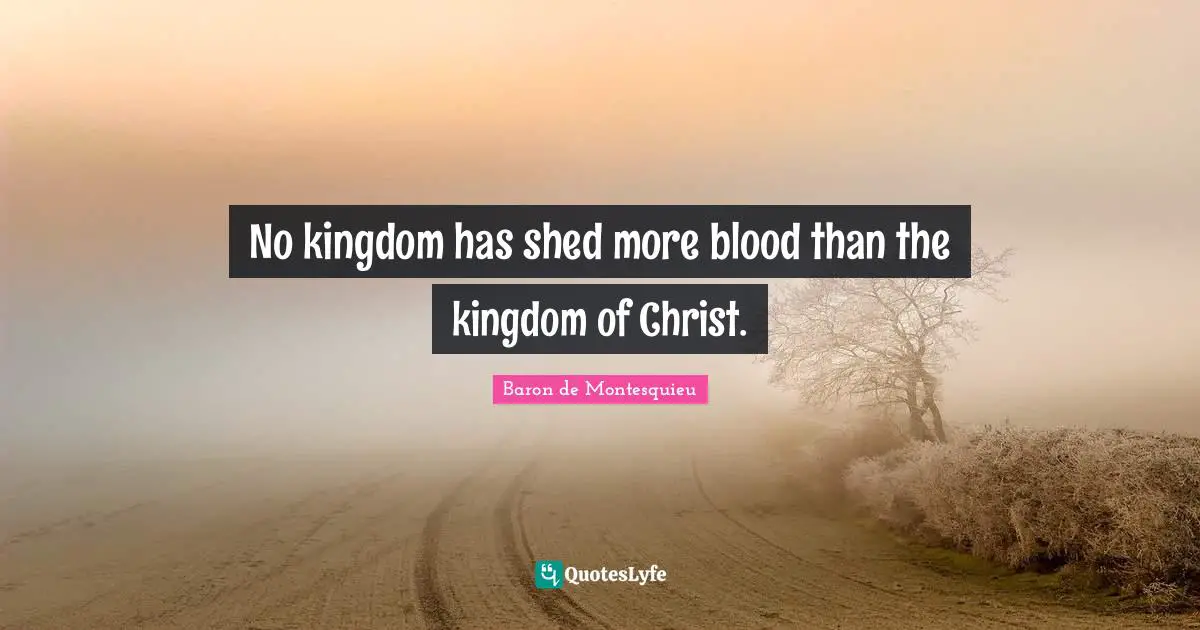 No kingdom has shed more blood than the kingdom of Christ.