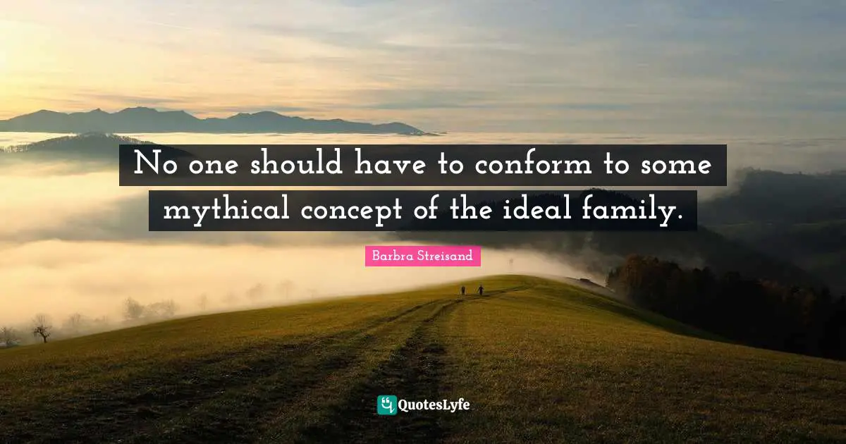 No one should have to conform to some mythical concept of the ideal family.
