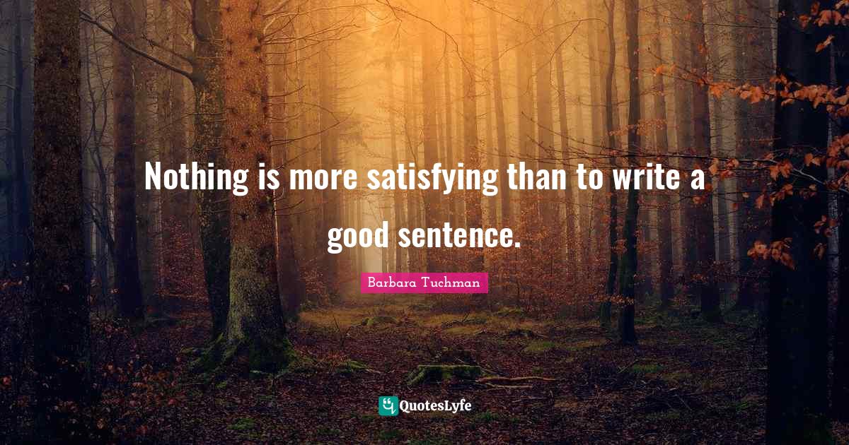 Nothing is more satisfying than to write a good sentence.... Quote by ...