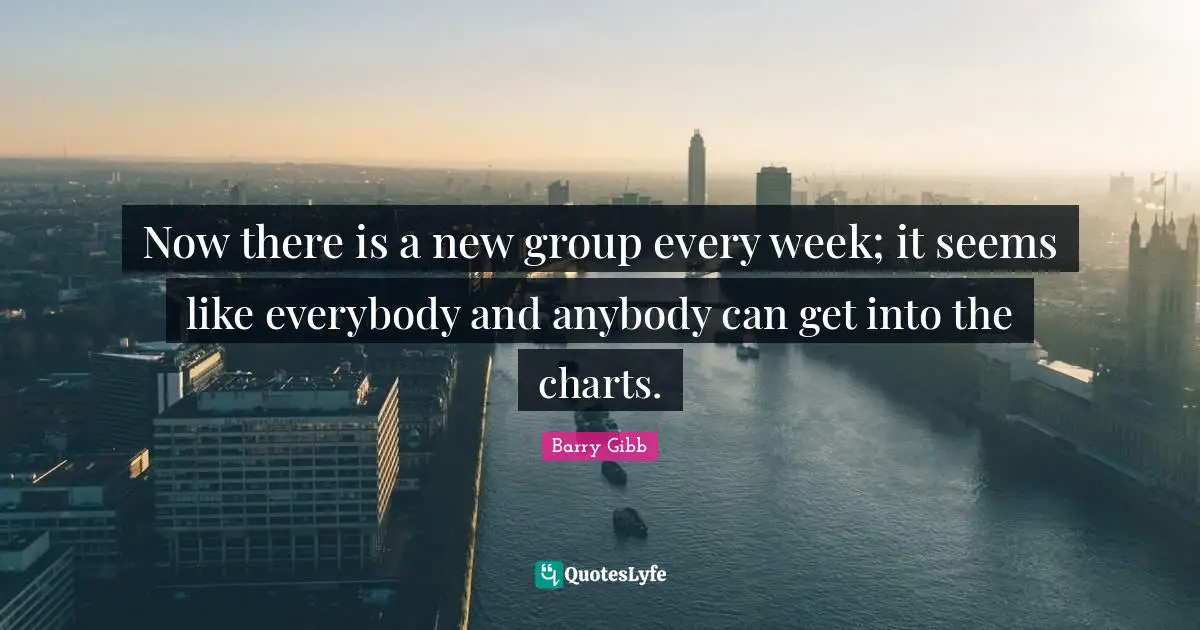 Now there is a new group every week; it seems like everybody and anybody can get into the charts.