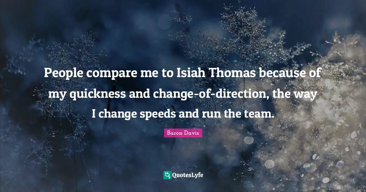 People compare me to Isiah Thomas because of my quickness and change-of-direction, the way I change speeds and run the team.