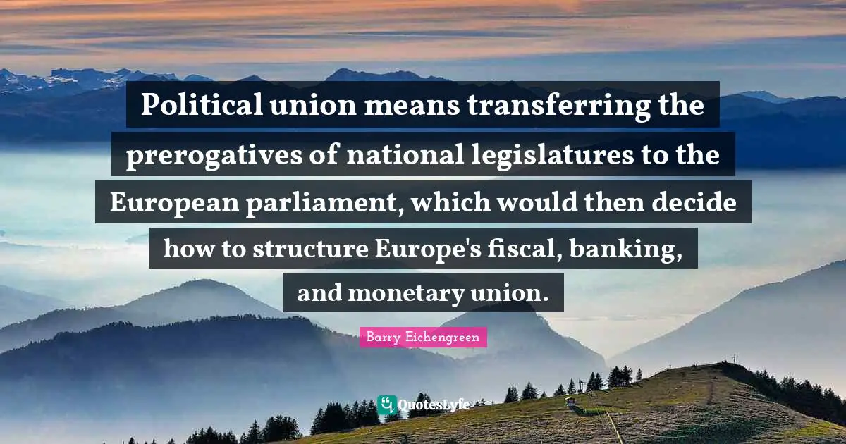 Political union means transferring the prerogatives of national legislatures to the European parliament, which would then decide how to structure Europe's fiscal, banking, and monetary union.