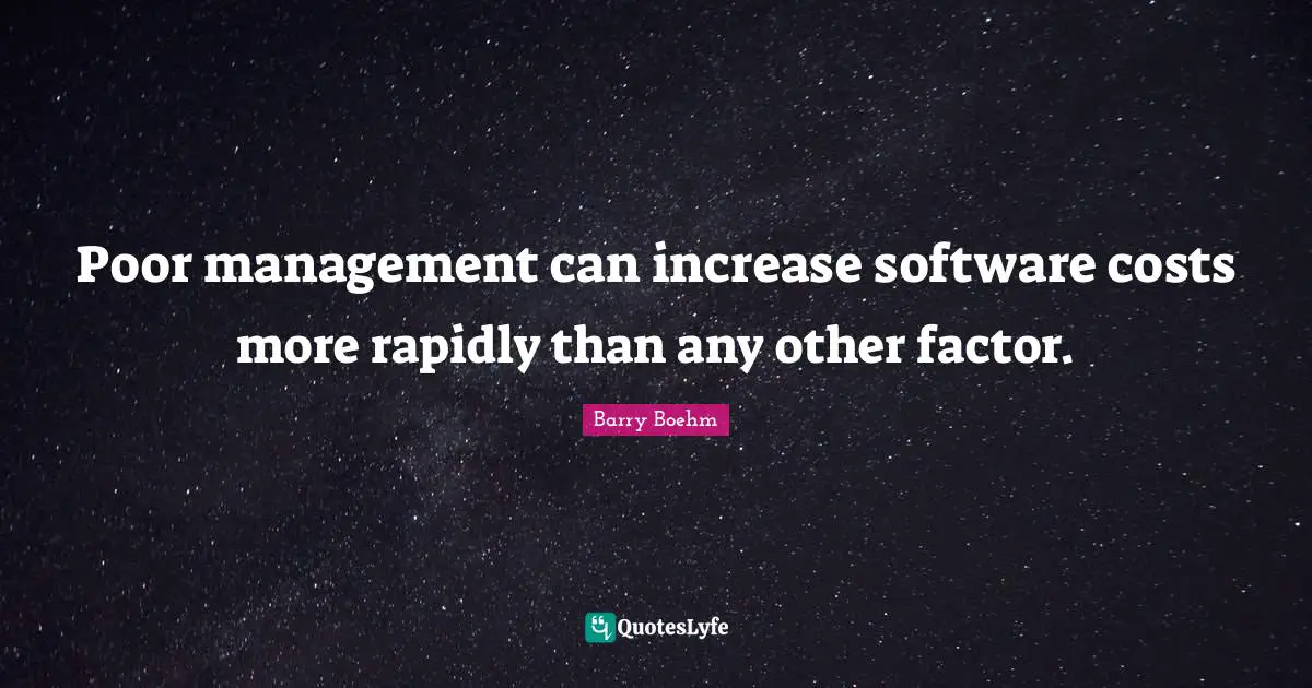 Barry Boehm Quotes: "Poor management can increase software costs more rapidly than any other factor."
