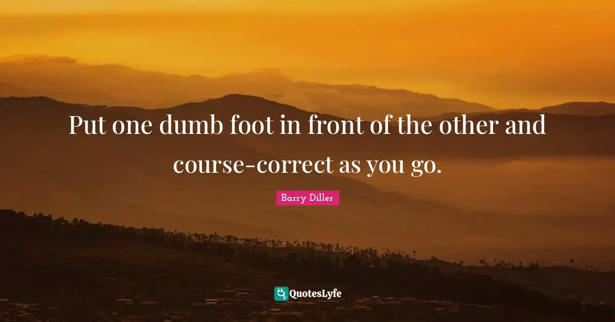 Put one dumb foot in front of the other and course-correct as you go.