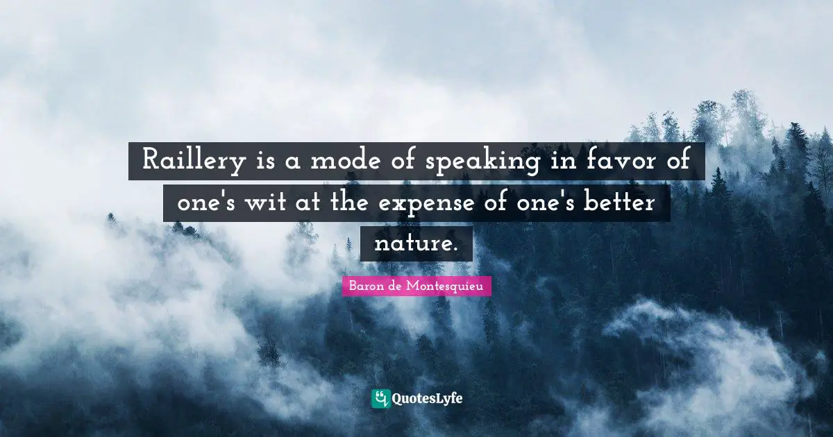 Raillery is a mode of speaking in favor of one's wit at the expense of one's better nature.