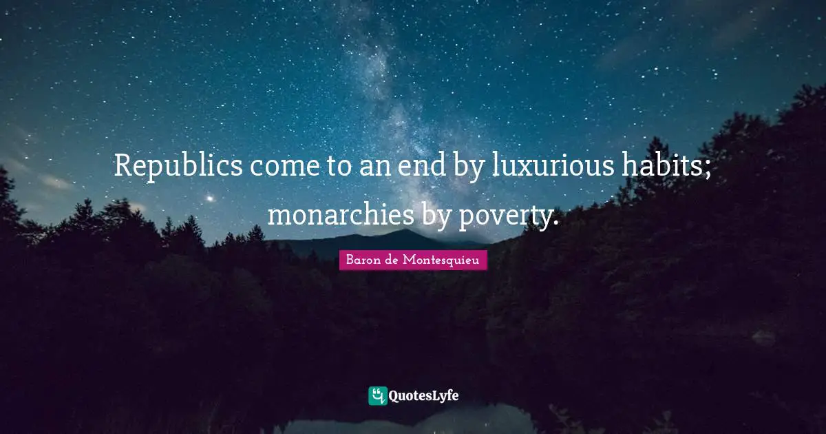 Luxurious Quotes: "Republics come to an end by luxurious habits; monarchies by poverty."