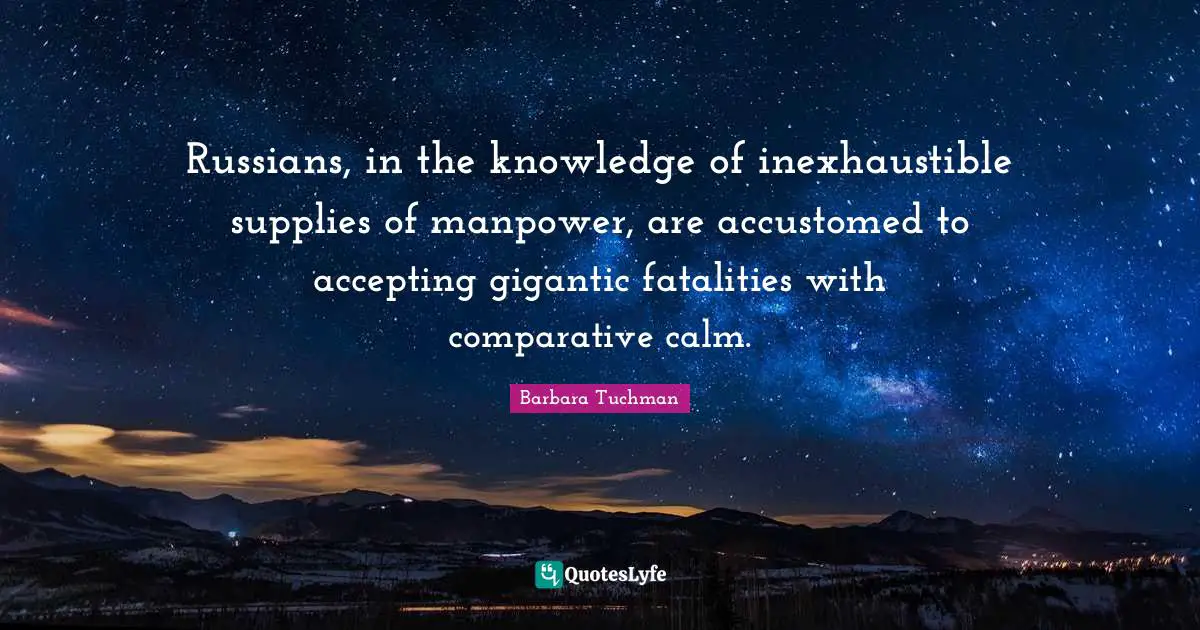 Russians, in the knowledge of inexhaustible supplies of manpower, are accustomed to accepting gigantic fatalities with comparative calm.