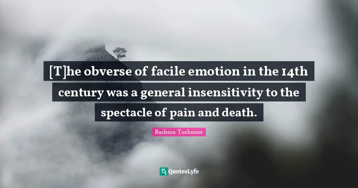 [T]he obverse of facile emotion in the 14th century was a general insensitivity to the spectacle of pain and death.