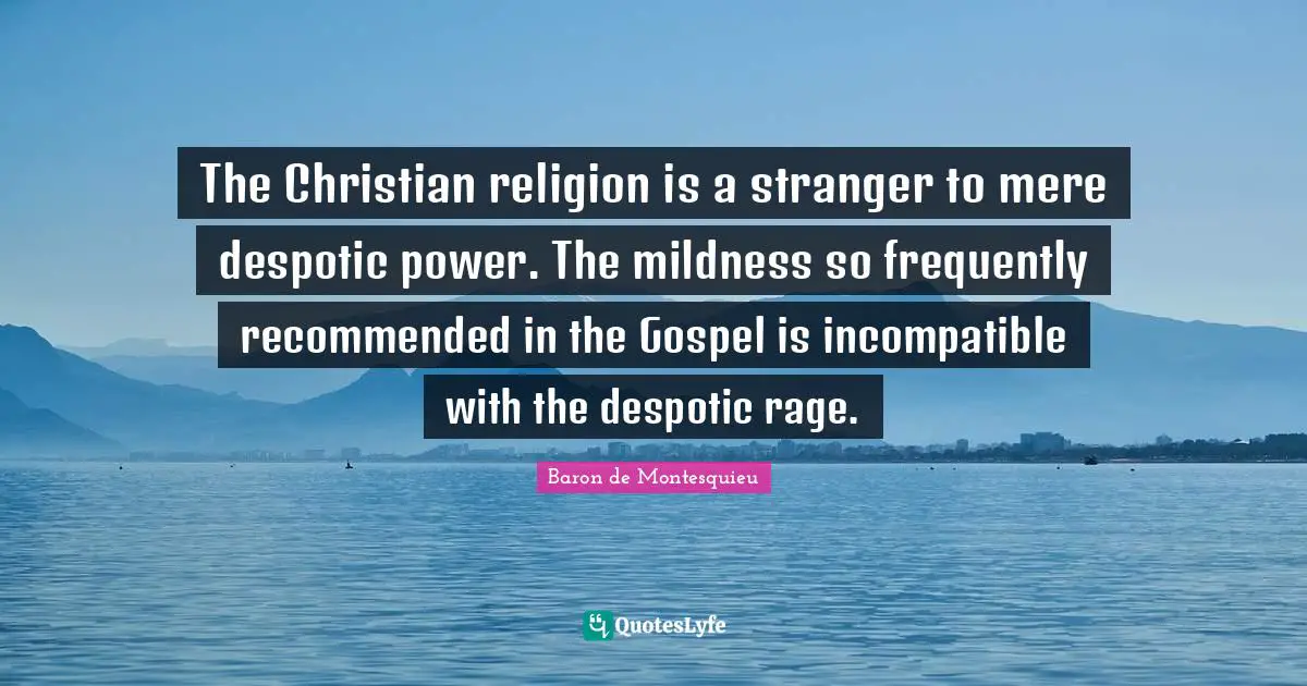 Mildness Quotes: "The Christian religion is a stranger to mere despotic power. The mildness so frequently recommended in the Gospel is incompatible with the despotic rage."