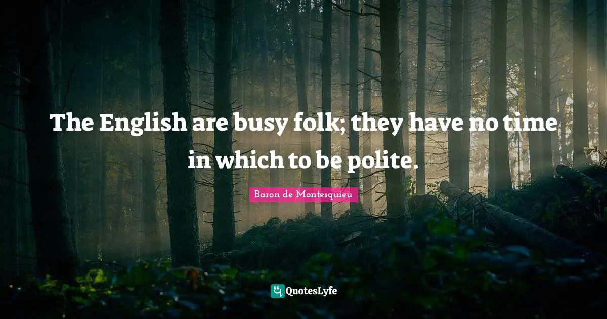 The English are busy folk; they have no time in which to be polite.