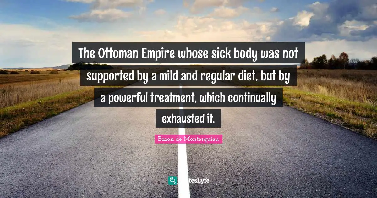 Exhausted Quotes: "The Ottoman Empire whose sick body was not supported by a mild and regular diet, but by a powerful treatment, which continually exhausted it."