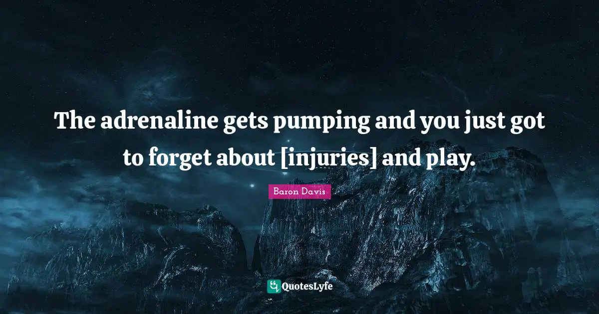 The adrenaline gets pumping and you just got to forget about [injuries] and play.