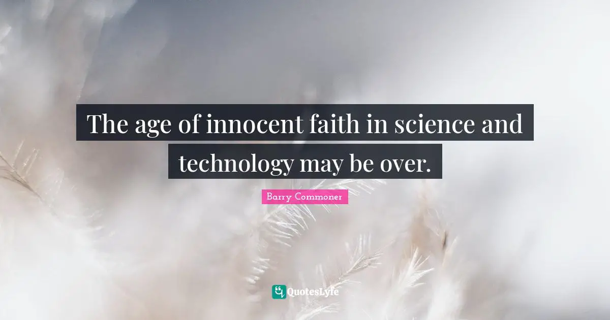 The age of innocent faith in science and technology may be over.