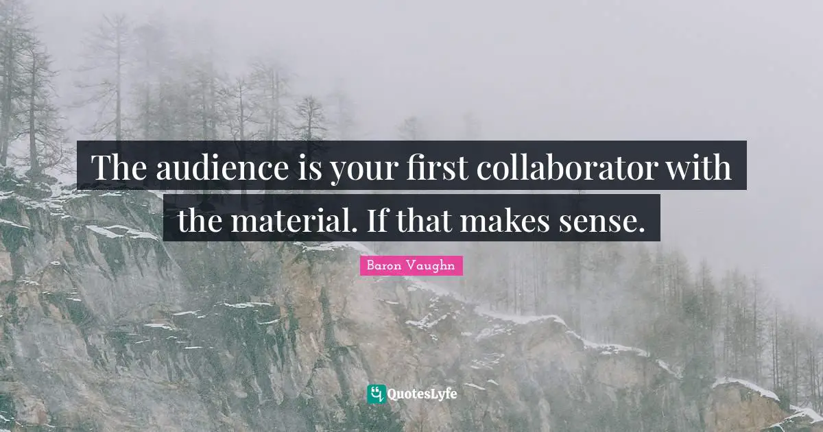 Baron Vaughn Quotes: "The audience is your first collaborator with the material. If that makes sense."