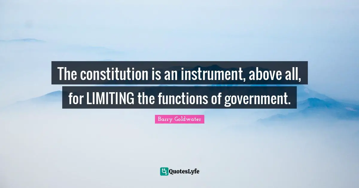 The constitution is an instrument, above all, for LIMITING the functions of government.
